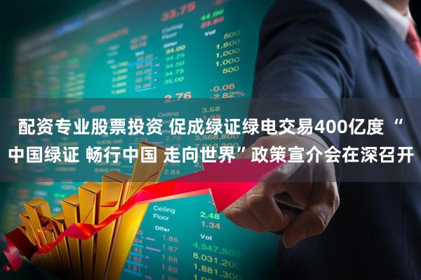 配资专业股票投资 促成绿证绿电交易400亿度 “中国绿证 畅行中国 走向世界”政策宣介会在深召开