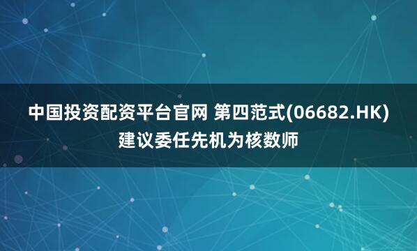 中国投资配资平台官网 第四范式(06682.HK)建议委任先机为核数师