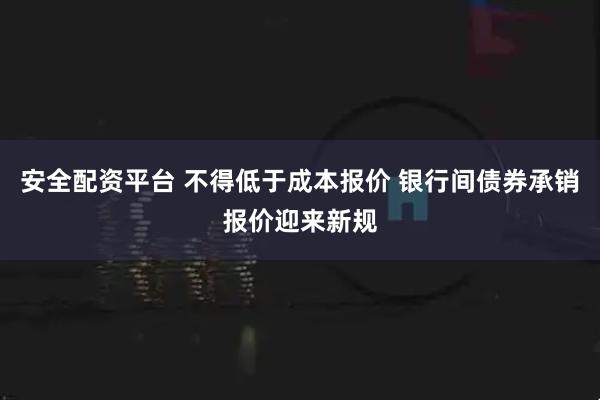 安全配资平台 不得低于成本报价 银行间债券承销报价迎来新规