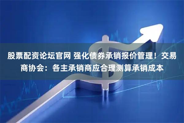 股票配资论坛官网 强化债券承销报价管理！交易商协会：各主承销商应合理测算承销成本