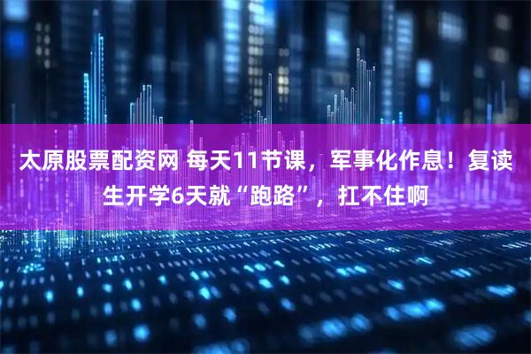 太原股票配资网 每天11节课，军事化作息！复读生开学6天就“跑路”，扛不住啊