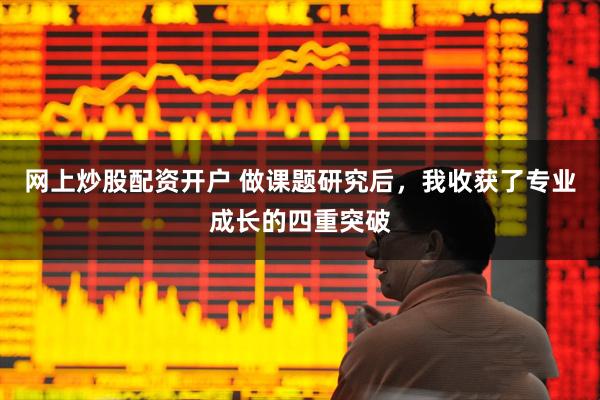 网上炒股配资开户 做课题研究后，我收获了专业成长的四重突破