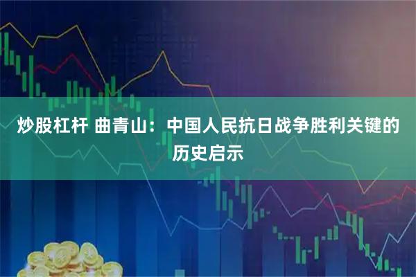 炒股杠杆 曲青山：中国人民抗日战争胜利关键的历史启示