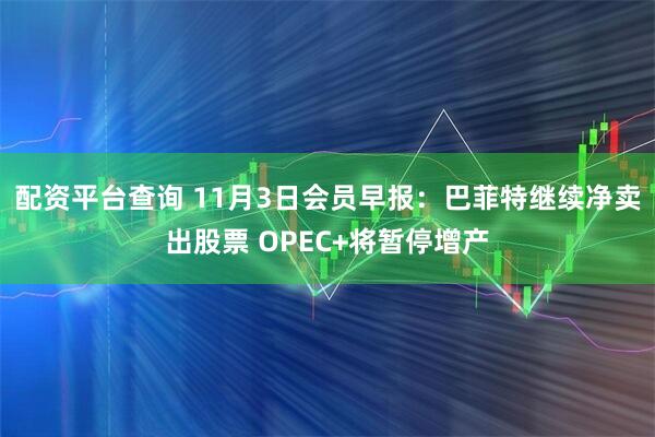 配资平台查询 11月3日会员早报：巴菲特继续净卖出股票 OPEC+将暂停增产