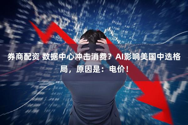 券商配资 数据中心冲击消费？AI影响美国中选格局，原因是：电价！