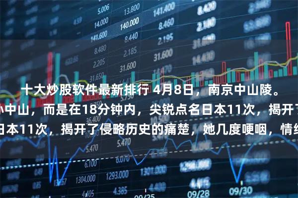 十大炒股软件最新排行 4月8日,南京中山陵。郑丽文没有单纯缅怀孙中山,而是在18分钟内,尖锐点名日本11次,揭开了侵略历史的痛楚,她几度哽咽,情绪无法抑制