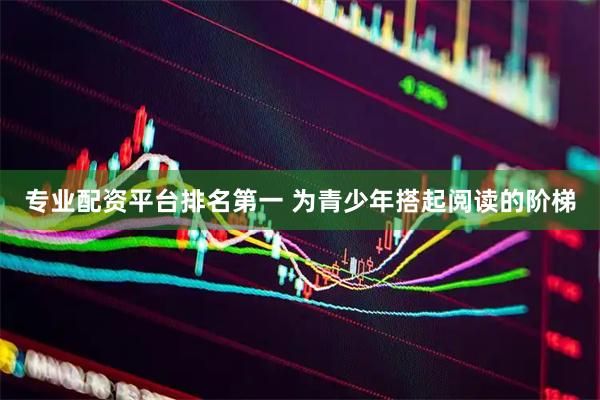 专业配资平台排名第一 为青少年搭起阅读的阶梯