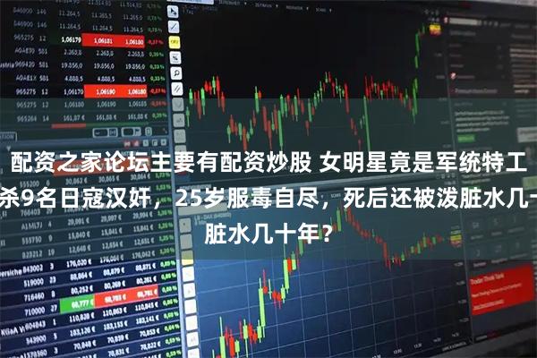 配资之家论坛主要有配资炒股 女明星竟是军统特工，诱杀9名日寇汉奸，25岁服毒自尽，死后还被泼脏水几十年？